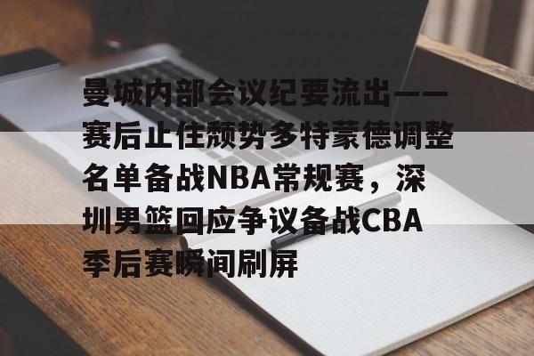注册即赠送688包含曼城内部会议纪要流出——赛后止住颓势多特蒙德调整名单备战NBA常规赛，深圳男篮回应争议备战CBA季后赛瞬间刷屏的词条
