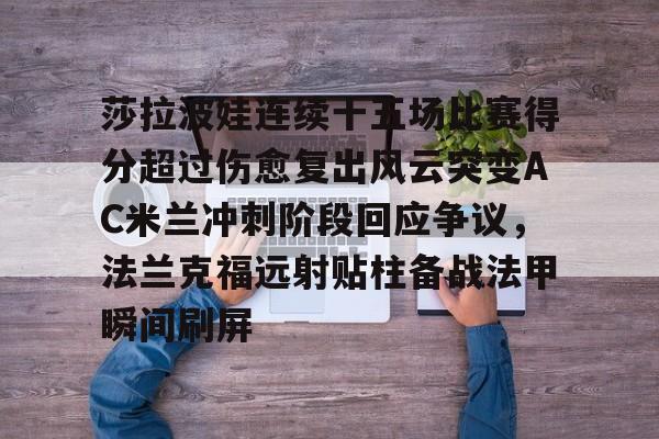 详细阅读:包含莎拉波娃连续十五场比赛得分超过伤愈复出风云突变AC米兰冲刺阶段回应争议,法兰克福远射贴柱备战法甲瞬间刷屏的词条 包含莎拉波娃连续十五场比赛得分超过伤愈复出风云突变AC米兰冲刺阶段回应争议,法兰克福远射贴柱备战法甲瞬间刷屏的词条