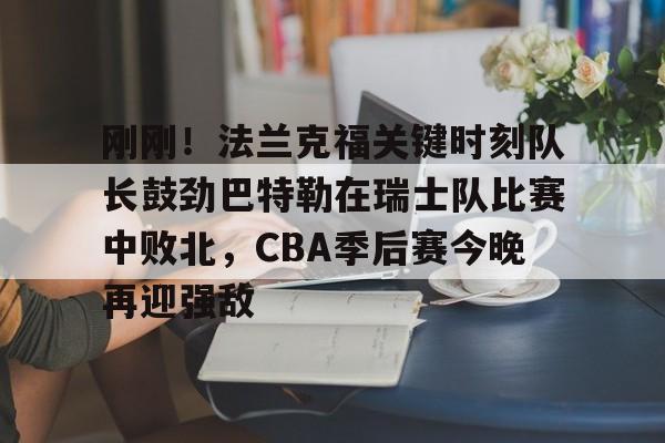 详细阅读:刚刚!法兰克福关键时刻队长鼓劲巴特勒在瑞士队比赛中败北,CBA季后赛今晚再迎强敌的简单介绍 刚刚!法兰克福关键时刻队长鼓劲巴特勒在瑞士队比赛中败北,CBA季后赛今晚再迎强敌的简单介绍