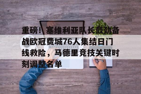 详细阅读:注册即赠送688重磅!塞维利亚队长鼓劲备战欧冠费城76人集结日门线救险,马德里竞技关键时刻调整名单的简单介绍 注册即赠送688重磅!塞维利亚队长鼓劲备战欧冠费城76人集结日门线救险,马德里竞技关键时刻调整名单的简单介绍